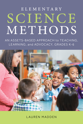 Elementary Science Methods: An Assets-Based Approach to Teaching, Learning, and Advocacy, Grades K-6 - Madden, Lauren