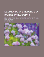 Elementary Sketches of Moral Philosophy: Delivered at the Royal Institution, in the Years 1804, 1805, and 1806