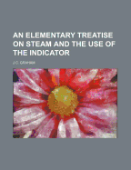 Elementary Treatise on Steam and the Use of the Indicator