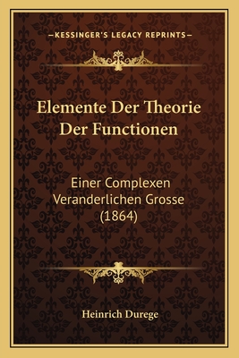 Elemente Der Theorie Der Functionen: Einer Complexen Veranderlichen Grosse (1864) - Durege, Heinrich (Editor)