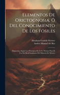 Elementos de Orictognosia, ? del Conocimiento de Los F?siles: Dispuestos, Segn Los Principios de A. G. W?rner Para El USO del Real Seminario del Miner?a de M?xico