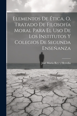 Elementos de ?tica, O, Tratado de Filosof?a Moral Para El USO de Los Institutos Y Colegios de Segunda Enseanza - Jose Maria Rey y Heredia (Creator)