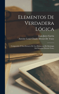 Elementos De Verdadera Lgica: Compendio  Sea Estracto De Los Elementos De Ideologa Del Senador Destutt-Tracy