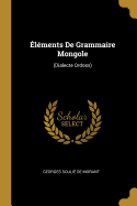 Elements de Grammaire Mongole: (Dialecte Ordoss)