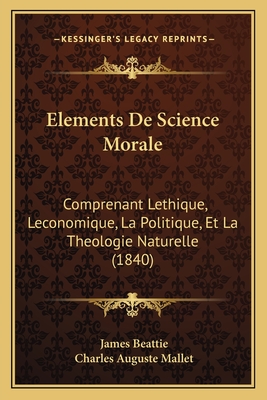 Elements De Science Morale: Comprenant Lethique, Leconomique, La Politique, Et La Theologie Naturelle (1840) - Beattie, James, and Mallet, Charles Auguste