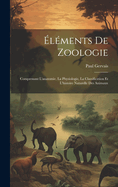 Elements de Zoologie: Comprenant L'Anatomie, La Physiologie, La Classification Et L'Histoire Naturelle Des Animaux