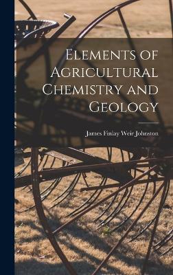 Elements of Agricultural Chemistry and Geology - Finlay Weir Johnston, James