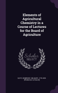 Elements of Agricultural Chemistry in a Course of Lectures for the Board of Agriculture