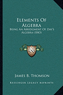 Elements Of Algebra: Being An Abridgment Of Day's Algebra (1843)