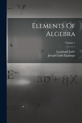 Elements Of Algebra; Volume 1 - Euler, Leonhard, and Joseph Louis Lagrange (Creator)