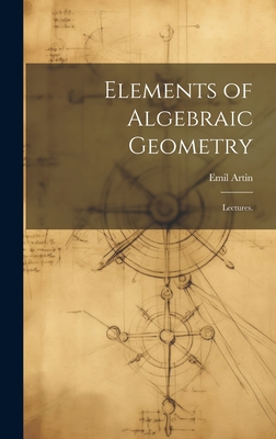 Elements of Algebraic Geometry; Lectures. - Artin, Emil 1898-1962 (Creator)