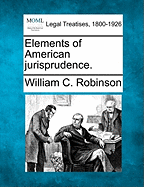 Elements of American Jurisprudence. - Robinson, William C