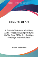 Elements Of Art: A Poem In Six Cantos; With Notes And A Preface; Including Strictures On The State Of The Arts, Criticism, Patronage And Public Taste