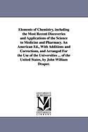 Elements of Chemistry, including the Most Recent Discoveries and Applications of the Science to Medicine and Pharmacy. An American Ed., With Additions and Corrections, and Arranged For the Use of the Universities ... of the United States, by John... - Kane, Robert