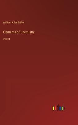 Elements of Chemistry: Part II - Miller, William Allen