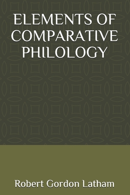 Elements of Comparative Philology - Latham, Robert Gordon