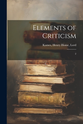 Elements of Criticism: 2 - Kames, Henry Home