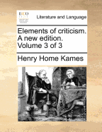 Elements of Criticism. a New Edition. Volume 3 of 3