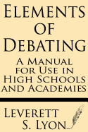 Elements of Debating: A Manual for Use in High Schools and Academies