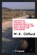 Elements of Dynamic: An Introduction to the Study of Motion and Rest in Solid and Fluid Bodies