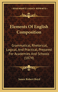 Elements of English Composition: Grammatical, Rhetorical, Logical, and Practical, Prepared for Academies and Schools (1874)