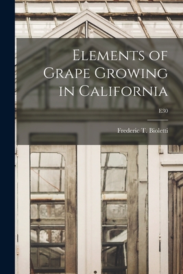 Elements of Grape Growing in California; E30 - Bioletti, Frederic T (Frederic Theod (Creator)