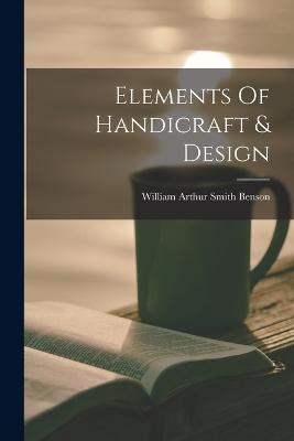 Elements Of Handicraft & Design - William Arthur Smith Benson (Creator)