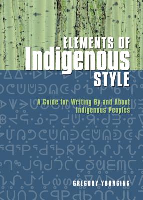 Elements of Indigenous Style: A Guide for Writing by and about Indigenous Peoples - Younging, Gregory