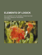 Elements of Logick: Or, a Summary of the General Principles and Different Modes of Reasoning