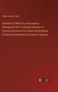 Elements of Medical Jurisprudence: Interspaced with a Copious Selection of Curious and Instructive Cases and Anaylses of Opinions Delivered At Coroners' Inquests
