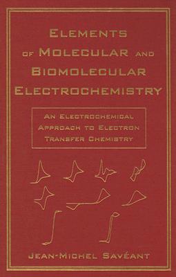 Elements of Molecular and Biomolecular Electrochemistry: An Electrochemical Approach to Electron Transfer Chemistry - Saveant, Jean-Michel