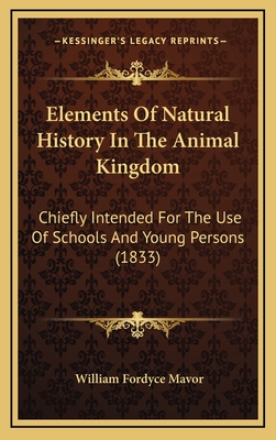 Elements of Natural History in the Animal Kingdom: Chiefly Intended for the Use of Schools and Young Persons (1833) - Mavor, William Fordyce