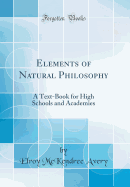 Elements of Natural Philosophy: A Text-Book for High Schools and Academies (Classic Reprint)