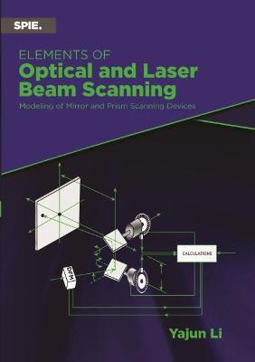 Elements of Optical and Laser Beam Scanning: Modeling of Mirror and Prism Scanning Devices - Li, Yajun