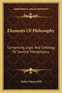 Elements of Philosophy: Comprising Logic and Ontology or General Metaphysics
