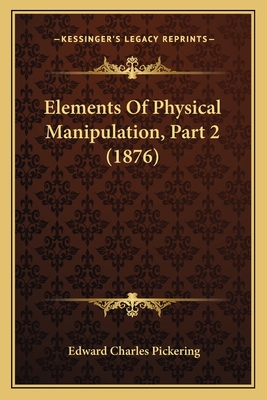 Elements of Physical Manipulation, Part 2 (1876) - Pickering, Edward Charles