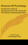 Elements Of Psychology: Included In A Critical Examination Of Locke's Essay On The Human Understanding (1842)