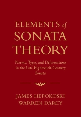 Elements of Sonata Theory: Norms, Types, and Deformations in the Late-Eighteenth-Century Sonata - Hepokoski, James, and Darcy, Warren