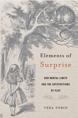 Elements of Surprise: Our Mental Limits and the Satisfactions of Plot - Tobin, Vera