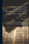 Elements Of The Comparative Grammar Of The Indo Germanic Language: A Concise Exposition Of The History Of Sanskrit, Old Iranian. Old Armenian. Old Greek. Latin. Umbrian # Old Irish. Gothic. Old High German Lathuaman And Old Bulgarian; Volume 2