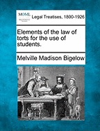 Elements of the Law of Torts for the Use of Students. - Bigelow, Melville Madison