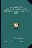 Elements Of The Mathematical Theory Of Electricity And Magnetism (1909) - Thomson, J J, Sir