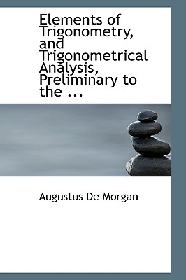 Elements of Trigonometry, and Trigonometrical Analysis, Preliminary to the ... - Morgan, Augustus De