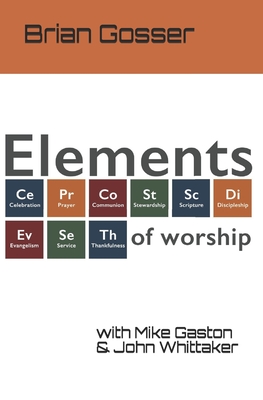 Elements of Worship - Gaston, Mike, and Whittaker, John, and Gosser, Brian