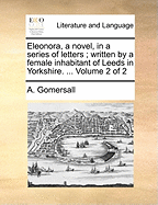 Eleonora, a Novel, in a Series of Letters; Written by a Female Inhabitant of Leeds in Yorkshire. ... of 2; Volume 2