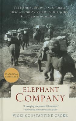 Elephant Company: The Inspiring Story of an Unlikely Hero and the Animals Who Helped Him Save Lives in World War II - Croke, Vicki Constantine