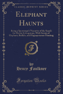 Elephant Haunts: Being a Sportsman's Narrative of the Search for Doctor Livingstone, with Scenes of Elephant, Buffalo, and Hippopotamus Hunting (Classic Reprint)