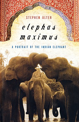 Elephas Maximus: A Portrait of the Indian Elephant - Alter, Stephen