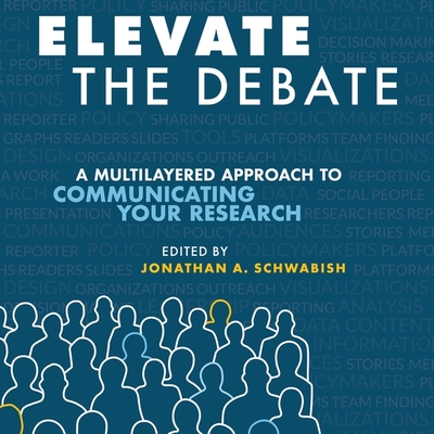 Elevate the Debate: A Multi-Layered Approach to Communicating Your Research - Schwabish, Jonathan, and Cohen, Steven Jay (Read by)