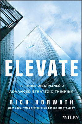 Elevate: The Three Disciplines of Advanced Strategic Thinking - Horwath, Rich